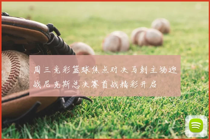 周三竞彩篮球焦点对决马刺主场迎战尼克斯总决赛首战精彩开启