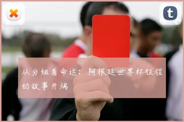从分组看命运：阿根廷世界杯征程的故事开端