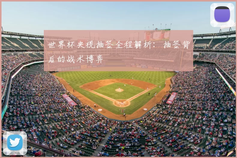 世界杯央视抽签全程解析：抽签背后的战术博弈
