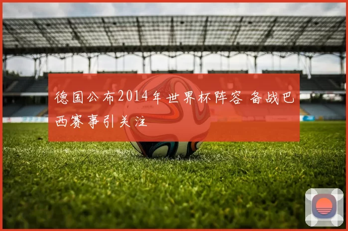 德国公布2014年世界杯阵容 备战巴西赛事引关注