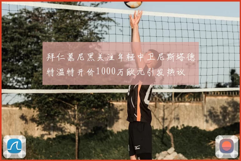 拜仁慕尼黑关注年轻中卫尼斯塔德特温特开价1000万欧元引发热议