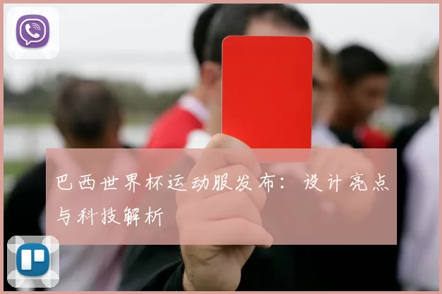 巴西世界杯运动服发布:设计亮点与科技解析