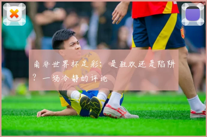 南非世界杯足彩：是狂欢还是陷阱？一场冷静的评论