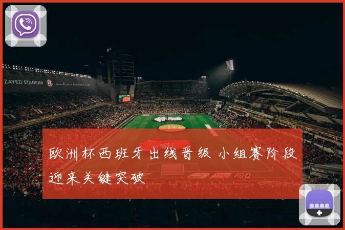 欧洲杯西班牙出线晋级 小组赛阶段迎来关键突破