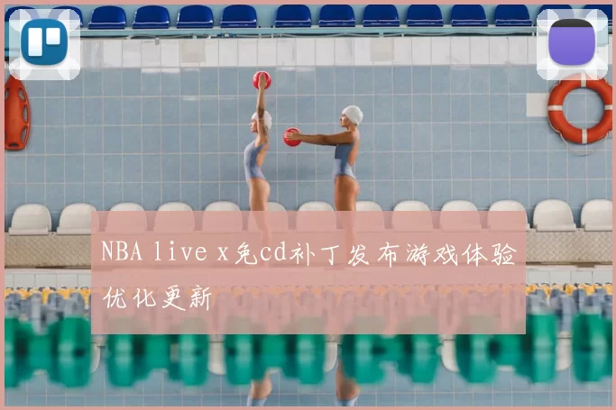 NBA live x免cd补丁发布游戏体验优化更新