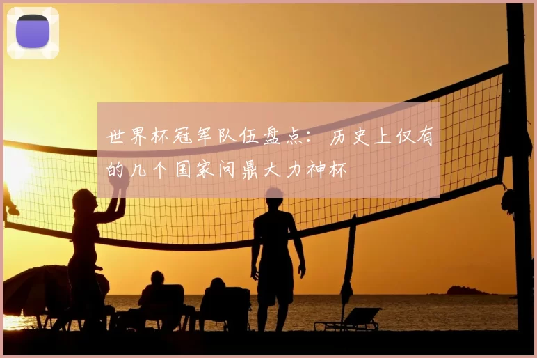 世界杯冠军队伍盘点：历史上仅有的几个国家问鼎大力神杯