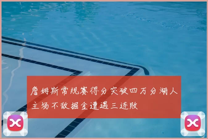 詹姆斯常规赛得分突破四万分湖人主场不敌掘金遭遇三连败