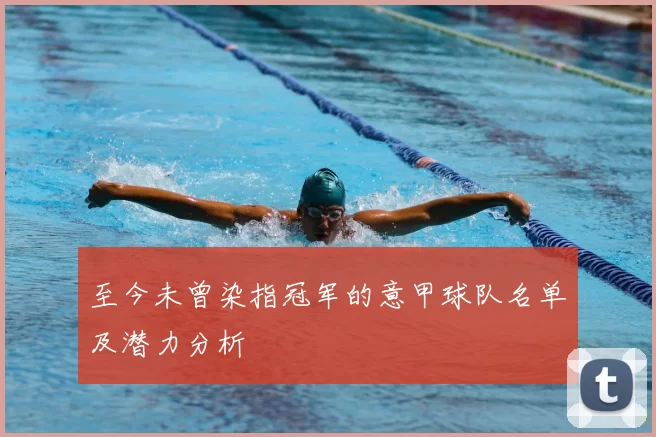 至今未曾染指冠军的意甲球队名单及潜力分析