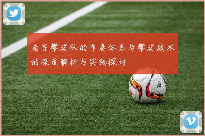 南京攀岩队的节奏体系与攀岩战术的深度解析与实践探讨