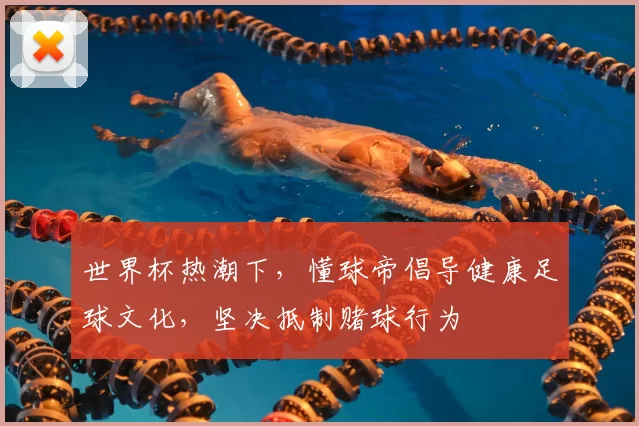 世界杯热潮下，懂球帝倡导健康足球文化，坚决抵制赌球行为