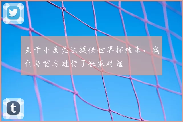 关于小度无法提供世界杯结果,我们与官方进行了独家对话