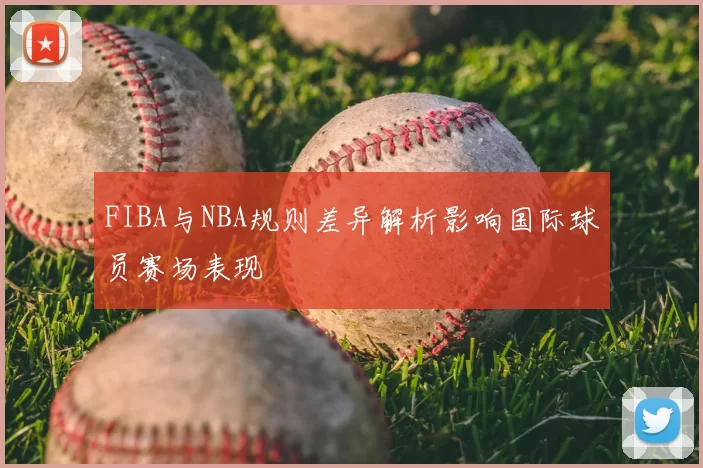FIBA与NBA规则差异解析影响国际球员赛场表现
