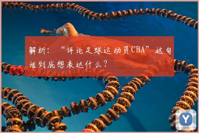 解析：“评论足球运动员CBA”这句话到底想表达什么？