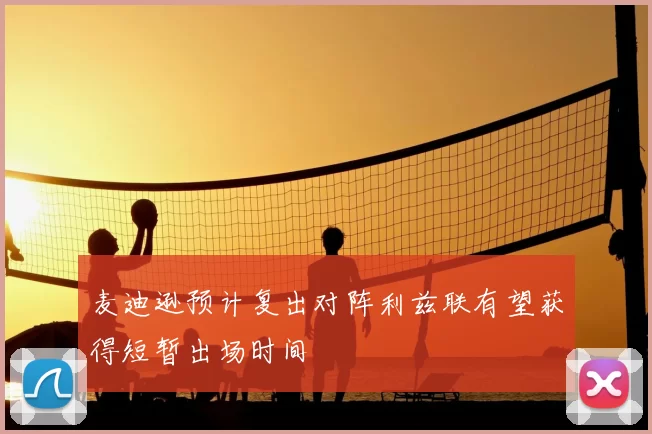 麦迪逊预计复出对阵利兹联有望获得短暂出场时间