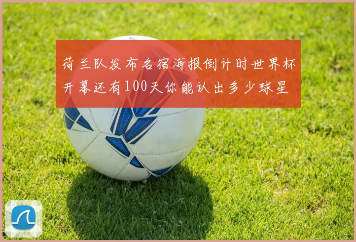 荷兰队发布名宿海报倒计时世界杯开幕还有100天你能认出多少球星