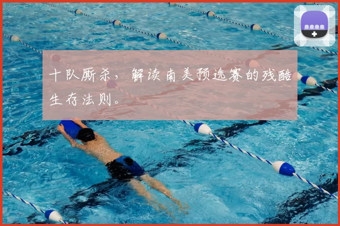 十队厮杀,解读南美预选赛的残酷生存法则。