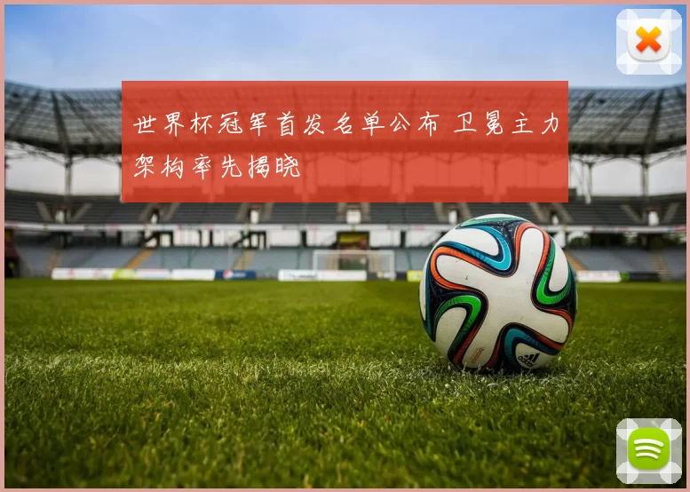 世界杯冠军首发名单公布 卫冕主力架构率先揭晓