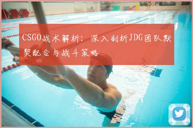 CSGO战术解析:深入剖析JDG团队默契配合与战斗策略