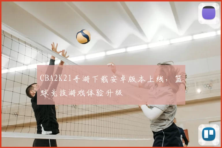 CBA2K21手游下载安卓版本上线,篮球竞技游戏体验升级