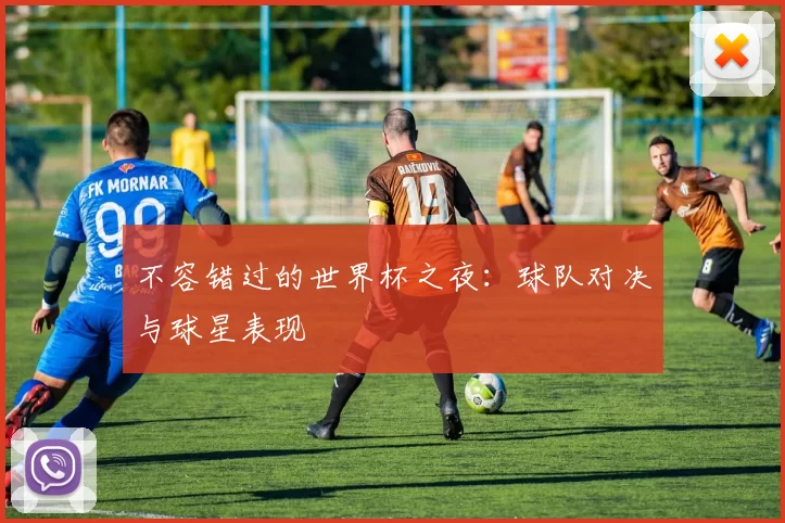 不容错过的世界杯之夜:球队对决与球星表现