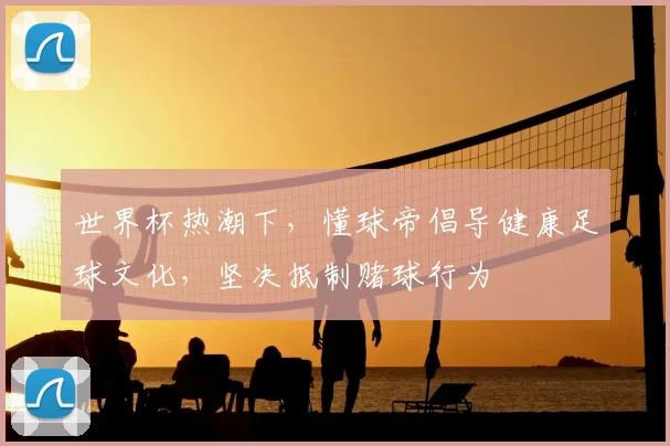 世界杯热潮下，懂球帝倡导健康足球文化，坚决抵制赌球行为