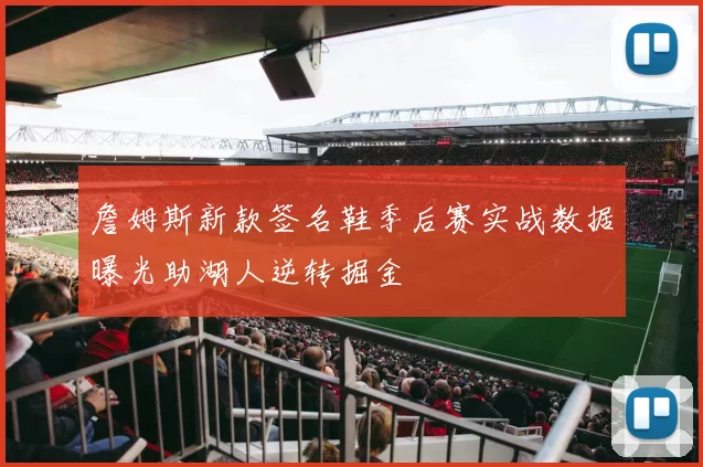 詹姆斯新款签名鞋季后赛实战数据曝光助湖人逆转掘金