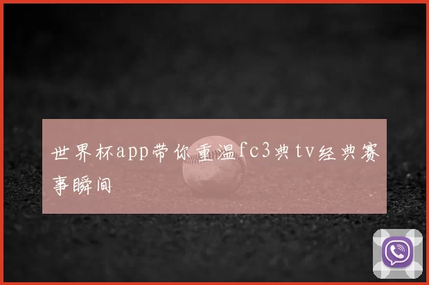 世界杯app带你重温fc3典tv经典赛事瞬间