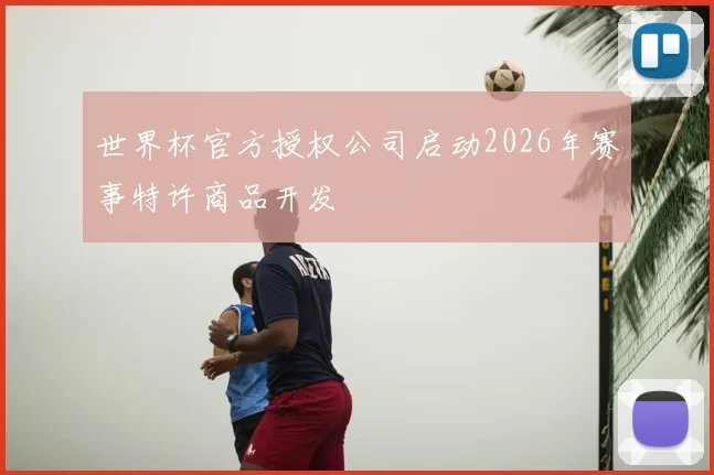 世界杯官方授权公司启动2026年赛事特许商品开发