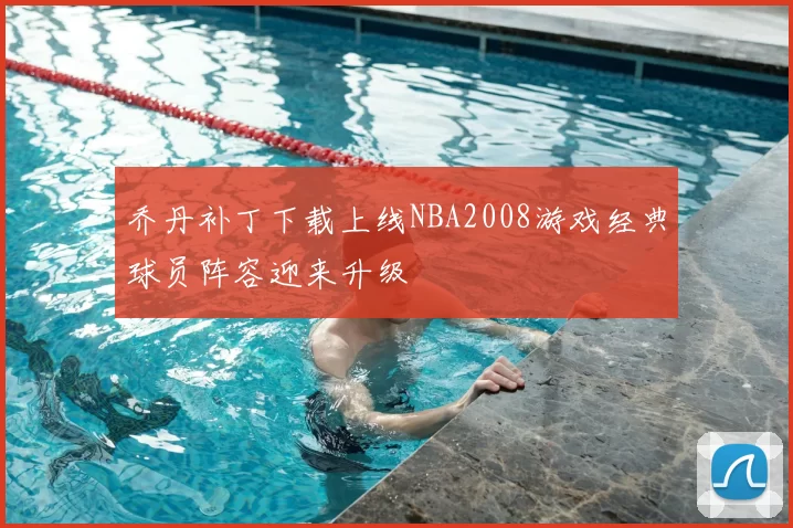 乔丹补丁下载上线NBA2008游戏经典球员阵容迎来升级