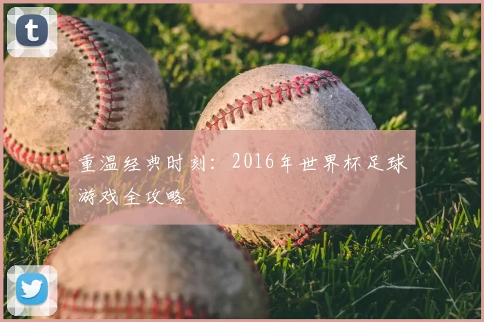 重温经典时刻：2016年世界杯足球游戏全攻略