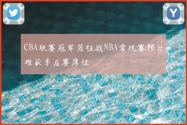 CBA联赛冠军若征战NBA常规赛预计难获季后赛席位