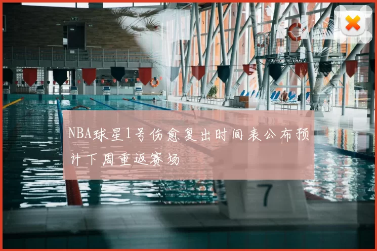 NBA球星1号伤愈复出时间表公布预计下周重返赛场