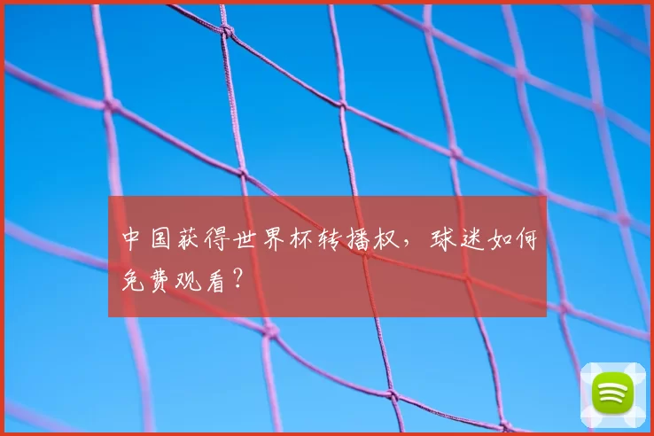 中国获得世界杯转播权，球迷如何免费观看？