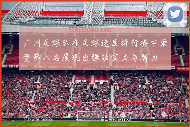 广州足球队在足球速度排行榜中荣登第八名展现出强劲实力与潜力