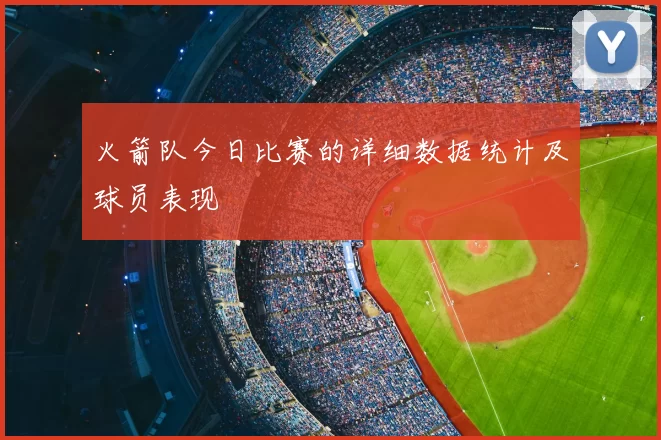 火箭队今日比赛的详细数据统计及球员表现