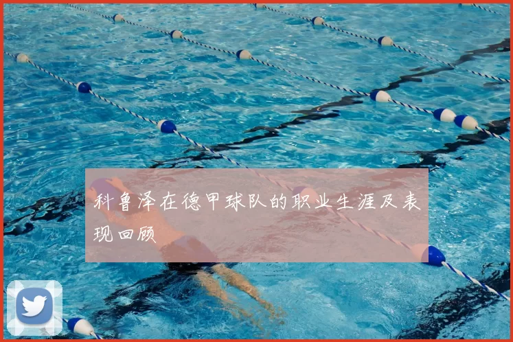 科鲁泽在德甲球队的职业生涯及表现回顾