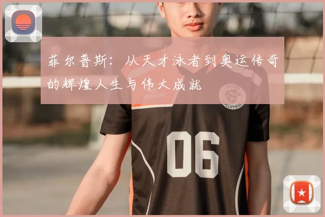 菲尔普斯：从天才泳者到奥运传奇的辉煌人生与伟大成就