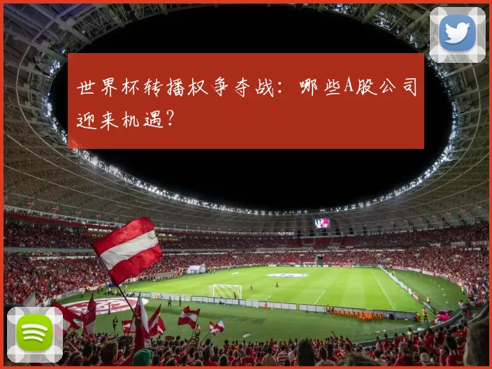 世界杯转播权争夺战:哪些A股公司迎来机遇?