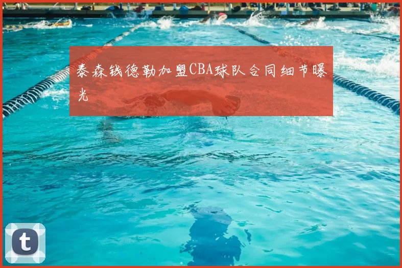 泰森钱德勒加盟CBA球队合同细节曝光