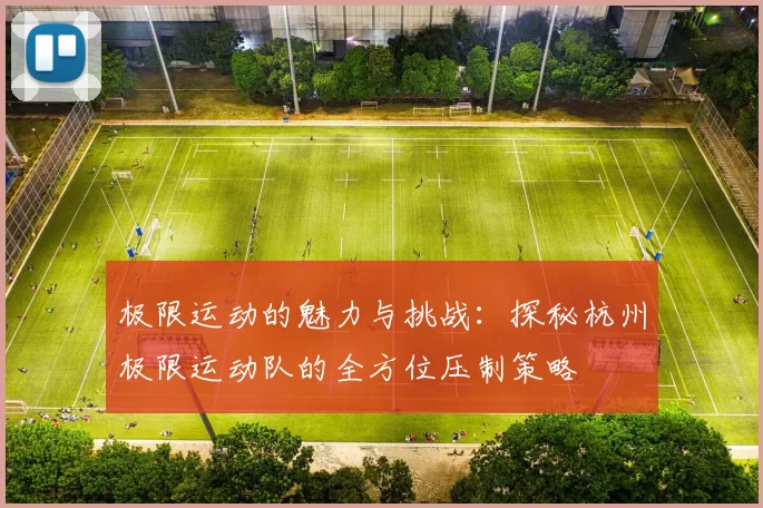 极限运动的魅力与挑战：探秘杭州极限运动队的全方位压制策略