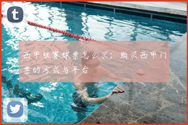 西甲联赛球票怎么买：购买西甲门票的方式与平台