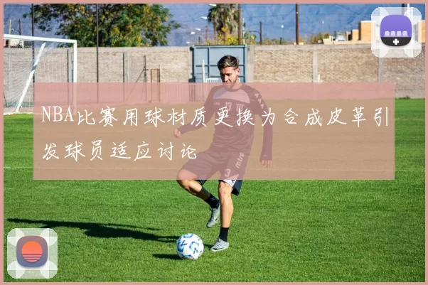 NBA比赛用球材质更换为合成皮革引发球员适应讨论