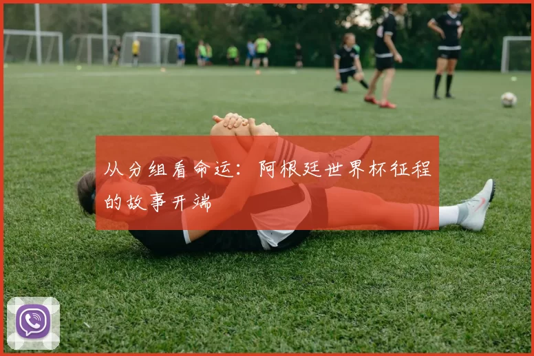 从分组看命运：阿根廷世界杯征程的故事开端