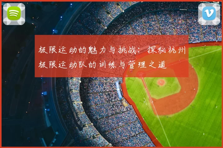 极限运动的魅力与挑战：探秘杭州极限运动队的训练与管理之道