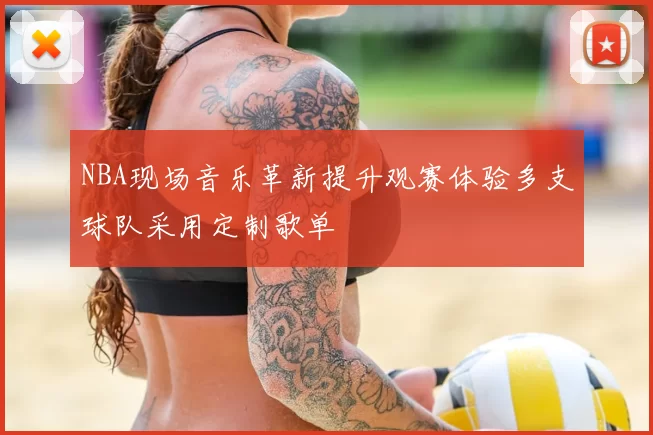 NBA现场音乐革新提升观赛体验多支球队采用定制歌单