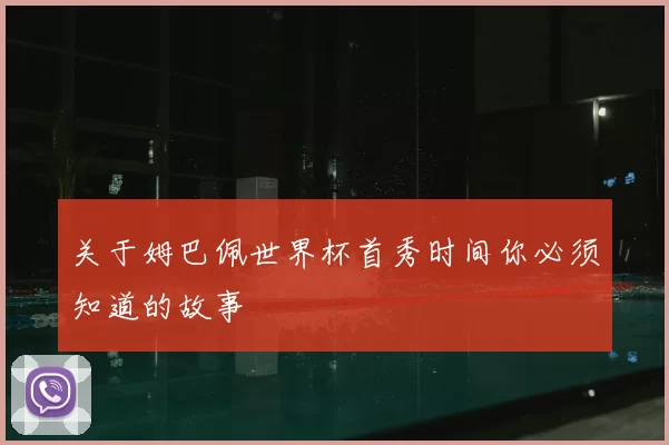 关于姆巴佩世界杯首秀时间你必须知道的故事