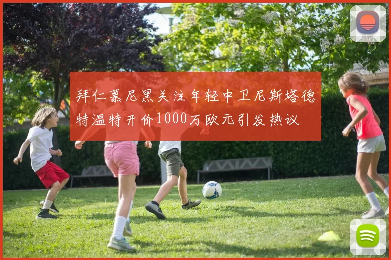 拜仁慕尼黑关注年轻中卫尼斯塔德特温特开价1000万欧元引发热议