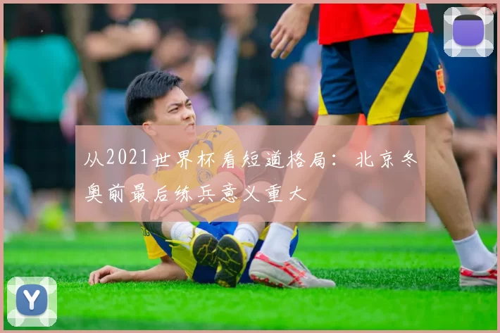 从2021世界杯看短道格局：北京冬奥前最后练兵意义重大