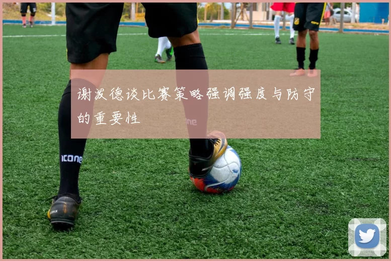谢泼德谈比赛策略强调强度与防守的重要性
