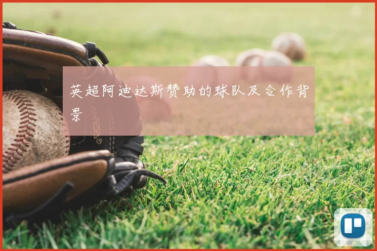 英超阿迪达斯赞助的球队及合作背景